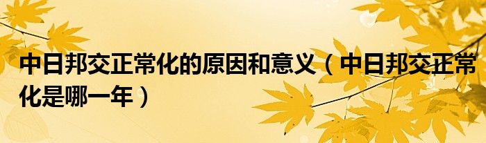 中日邦交正常化的原因和意义（中日邦交正常化是哪一年）