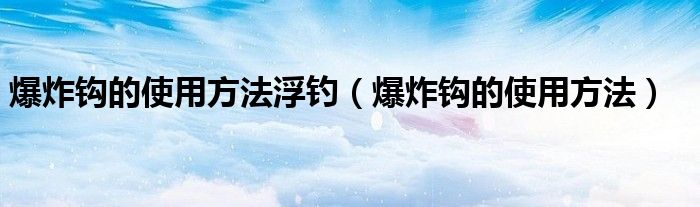 爆炸钩的使用方法浮钓（爆炸钩的使用方法）
