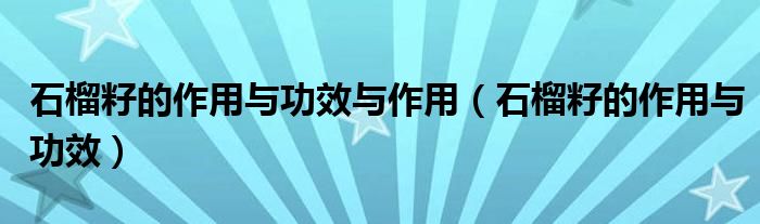 石榴籽的作用与功效与作用（石榴籽的作用与功效）