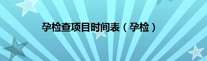 孕检查项目时间表（孕检）
