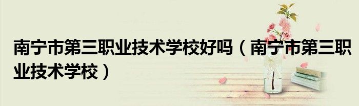 南宁市第三职业技术学校好吗（南宁市第三职业技术学校）