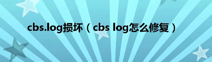 cbs.log损坏（cbs log怎么修复）