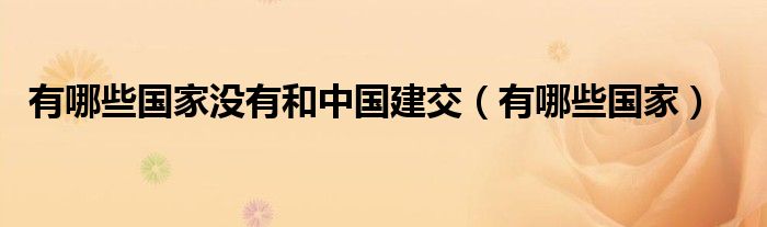 有哪些国家没有和中国建交（有哪些国家）