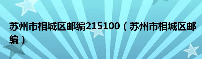 苏州市相城区邮编215100（苏州市相城区邮编）