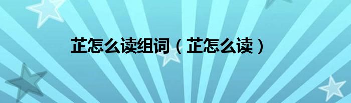 芷怎么读组词（芷怎么读）