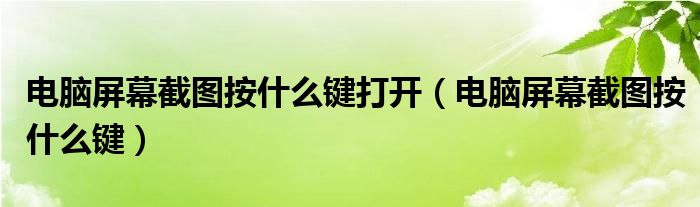 电脑屏幕截图按什么键打开（电脑屏幕截图按什么键）