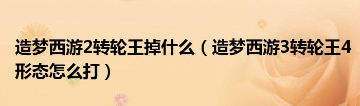 造梦西游2转轮王掉什么（造梦西游3转轮王4形态怎么打）