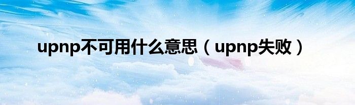 upnp不可用什么意思（upnp失败）