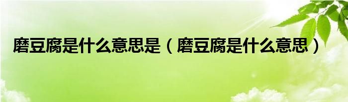 磨豆腐是什么意思是（磨豆腐是什么意思）