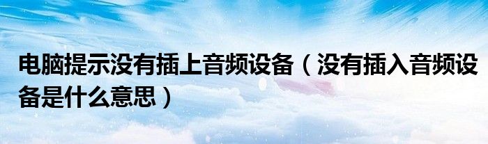 电脑提示没有插上音频设备（没有插入音频设备是什么意思）