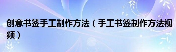 创意书签手工制作方法（手工书签制作方法视频）