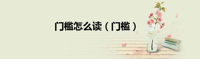 门槛怎么读（门槛）