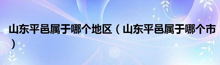 山东平邑属于哪个地区（山东平邑属于哪个市）