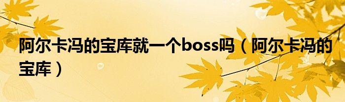 阿尔卡冯的宝库就一个boss吗（阿尔卡冯的宝库）