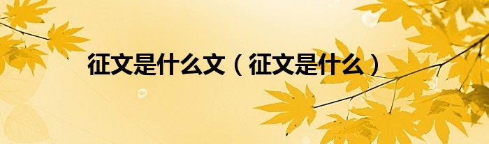 征文是什么文（征文是什么）