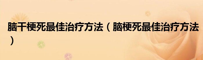 脑干梗死最佳治疗方法（脑梗死最佳治疗方法）