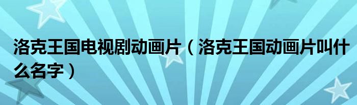 洛克王国电视剧动画片（洛克王国动画片叫什么名字）