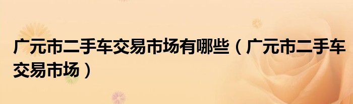 广元市二手车交易市场有哪些（广元市二手车交易市场）