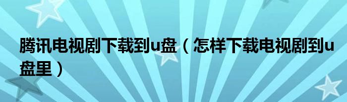 腾讯电视剧下载到u盘（怎样下载电视剧到u盘里）