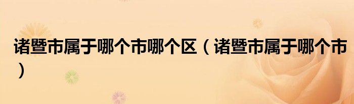 诸暨市属于哪个市哪个区（诸暨市属于哪个市）