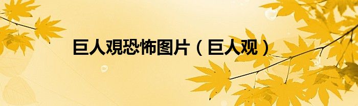 巨人覌恐怖图片（巨人观）