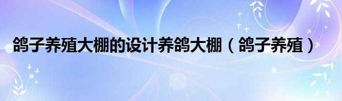 鸽子养殖大棚的设计养鸽大棚（鸽子养殖）