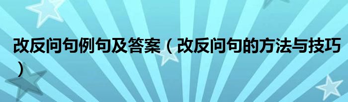 改反问句例句及答案（改反问句的方法与技巧）
