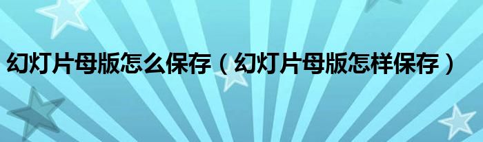 幻灯片母版怎么保存（幻灯片母版怎样保存）