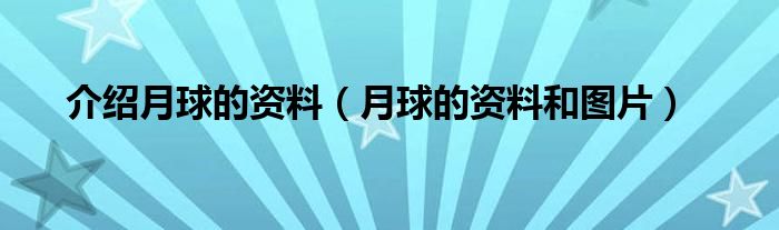 介绍月球的资料（月球的资料和图片）