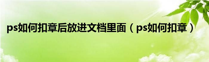 ps如何扣章后放进文档里面（ps如何扣章）