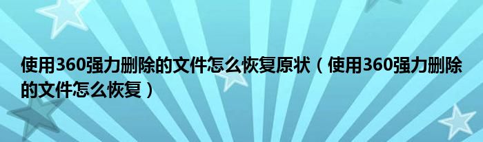 使用360强力删除的文件怎么恢复原状（使用360强力删除的文件怎么恢复）