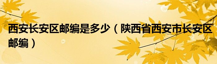 西安长安区邮编是多少（陕西省西安市长安区邮编）