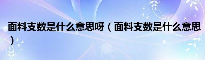 面料支数是什么意思呀（面料支数是什么意思）