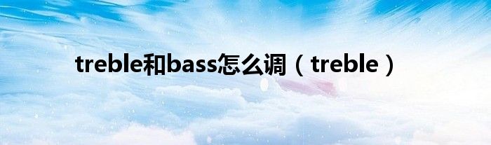 treble和bass怎么调（treble）