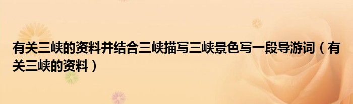 有关三峡的资料并结合三峡描写三峡景色写一段导游词（有关三峡的资料）