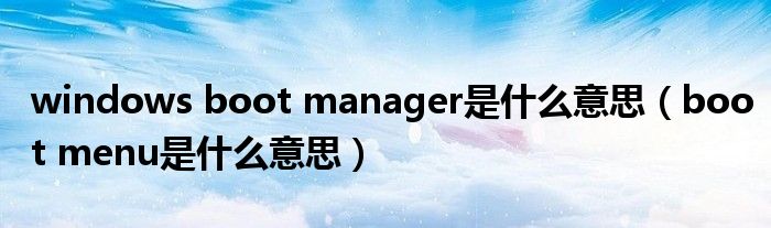 windows boot manager是什么意思（boot menu是什么意思）