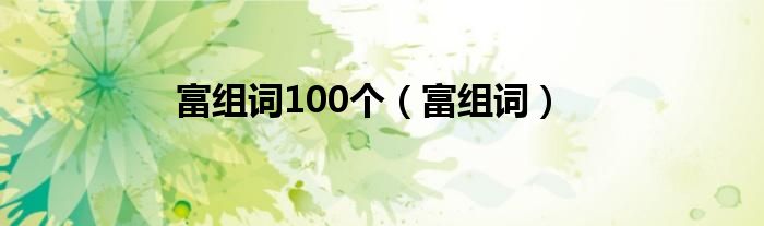 富组词100个（富组词）