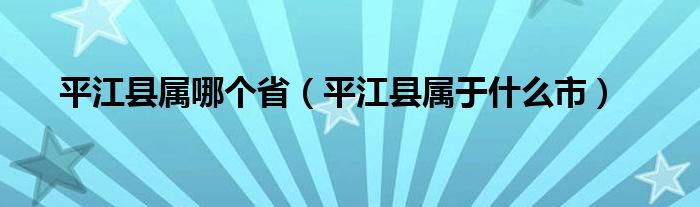 平江县属哪个省（平江县属于什么市）