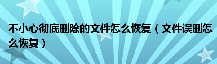 不小心彻底删除的文件怎么恢复（文件误删怎么恢复）