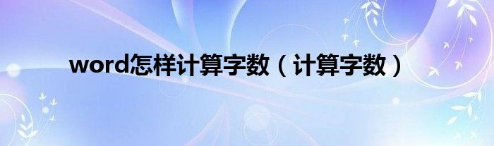 word怎样计算字数（计算字数）