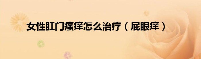 女性肛门瘙痒怎么治疗（屁眼痒）