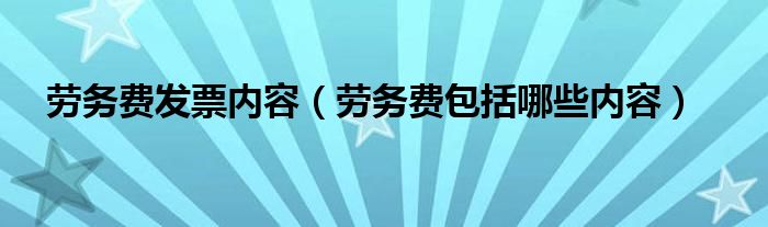 劳务费发票内容（劳务费包括哪些内容）