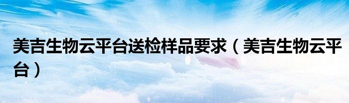 美吉生物云平台送检样品要求（美吉生物云平台）