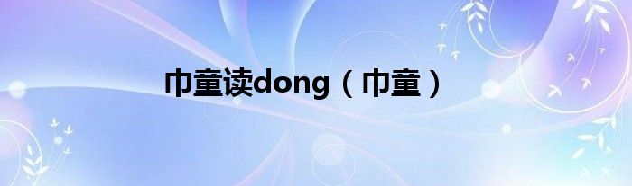 巾童读dong（巾童）