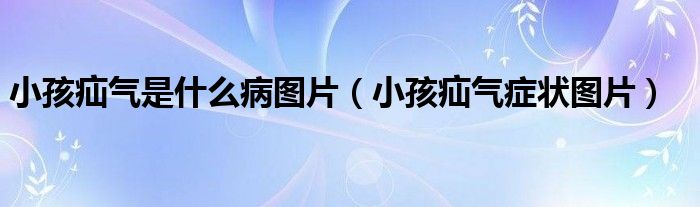 小孩疝气是什么病图片（小孩疝气症状图片）