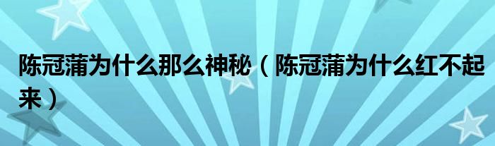 陈冠蒲为什么那么神秘（陈冠蒲为什么红不起来）
