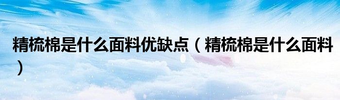 精梳棉是什么面料优缺点（精梳棉是什么面料）