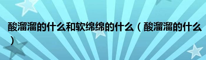 酸溜溜的什么和软绵绵的什么（酸溜溜的什么）
