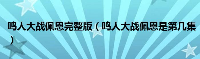 鸣人大战佩恩完整版（鸣人大战佩恩是第几集）