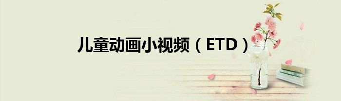 儿童动画小视频（ETD）